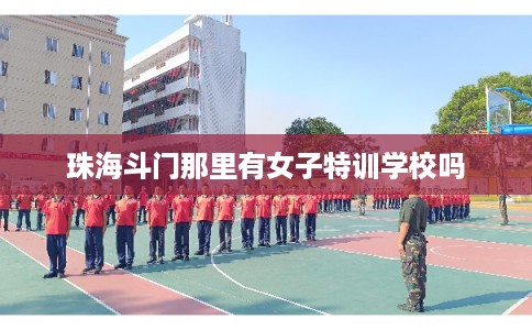 珠海斗门那里有女子特训学校吗