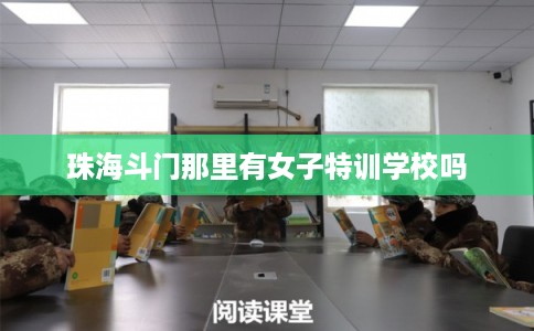 珠海斗门那里有女子特训学校吗