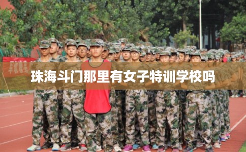 珠海斗门那里有女子特训学校吗