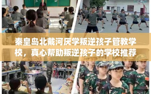 秦皇岛北戴河厌学叛逆孩子管教学校,真心帮助叛逆孩子的学校推荐! 秦皇岛北戴河厌学叛逆孩子管教学校,真心帮助叛逆孩子的学校推荐!