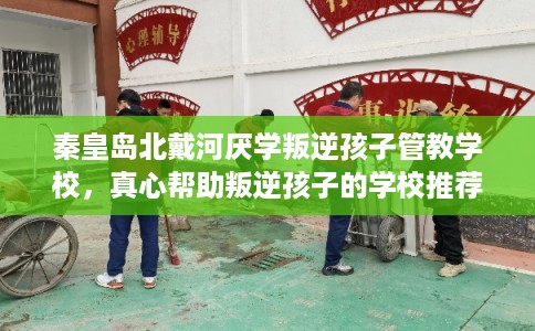 秦皇岛北戴河厌学叛逆孩子管教学校,真心帮助叛逆孩子的学校推荐! 秦皇岛北戴河厌学叛逆孩子管教学校,真心帮助叛逆孩子的学校推荐!