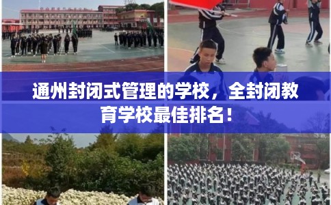 通州封闭式管理的学校，全封闭教育学校最佳排名！