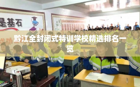 黔江全封闭式特训学校精选排名一览