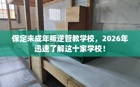 保定未成年叛逆管教学校，2026年迅速了解这十家学校！