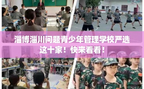淄博淄川问题青少年管理学校严选这十家!快来看看! 淄博淄川问题青少年管理学校严选这十家!快来看看!