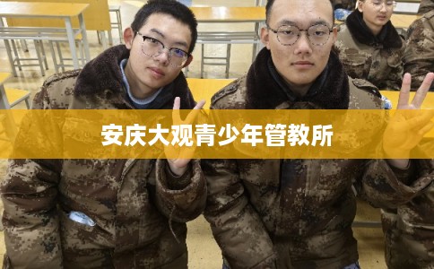 安庆大观青少年管教所 安庆大观青少年管教所