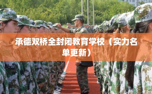 承德双桥全封闭教育学校(实力名单更新) 承德双桥全封闭教育学校(实力名单更新)