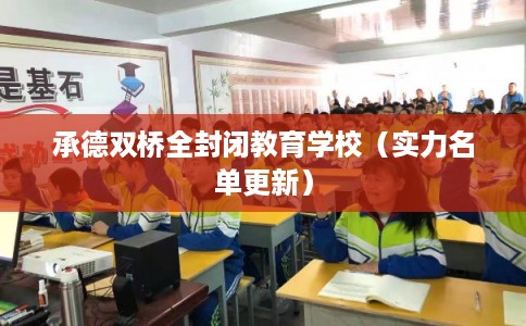 承德双桥全封闭教育学校(实力名单更新) 承德双桥全封闭教育学校(实力名单更新)