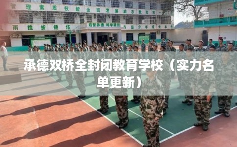 承德双桥全封闭教育学校(实力名单更新) 承德双桥全封闭教育学校(实力名单更新)