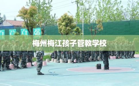 梅州梅江孩子管教学校
