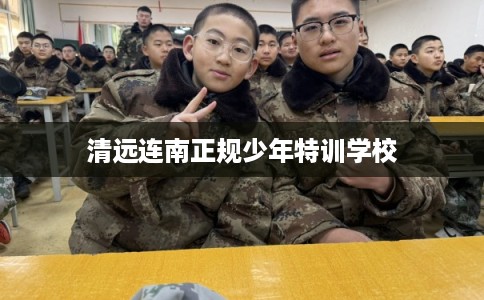 清远连南正规少年特训学校