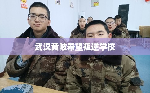 武汉黄陂希望叛逆学校