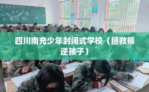 四川南充少年封闭式学校（拯救叛逆孩子）