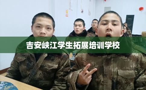 吉安峡江学生拓展培训学校