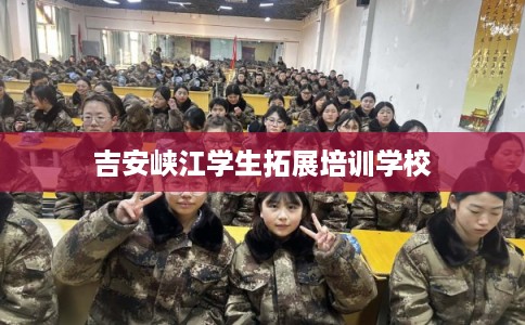 吉安峡江学生拓展培训学校