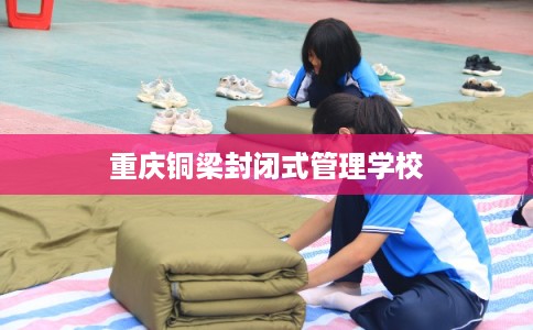 重庆铜梁封闭式管理学校