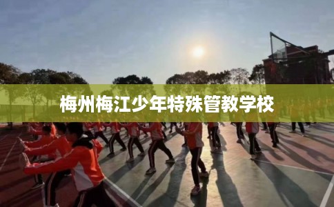 梅州梅江少年特殊管教学校