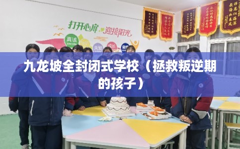 九龙坡全封闭式学校(拯救叛逆期的孩子) 九龙坡全封闭式学校(拯救叛逆期的孩子)