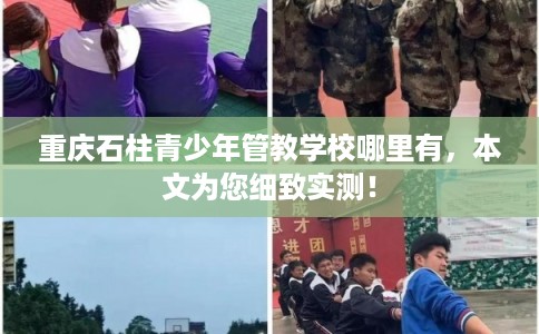 重庆石柱青少年管教学校哪里有，本文为您细致实测！