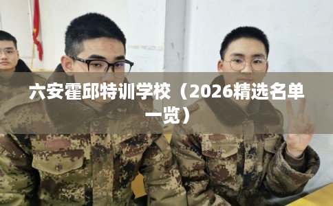 六安霍邱特训学校（2026精选名单一览）