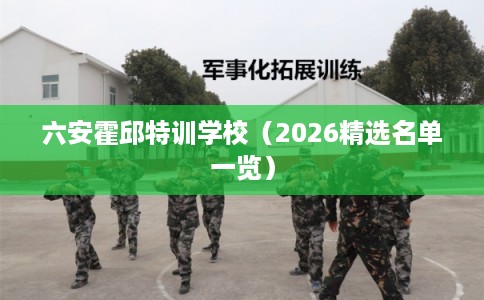 六安霍邱特训学校（2026精选名单一览）