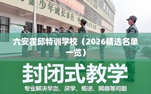 六安霍邱特训学校（2026精选名单一览）