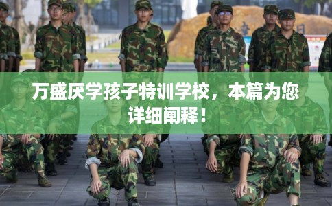万盛厌学孩子特训学校，本篇为您详细阐释！