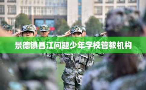 景德镇昌江问题少年学校管教机构