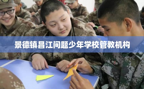 景德镇昌江问题少年学校管教机构