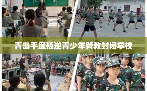 青岛平度叛逆青少年管教封闭学校