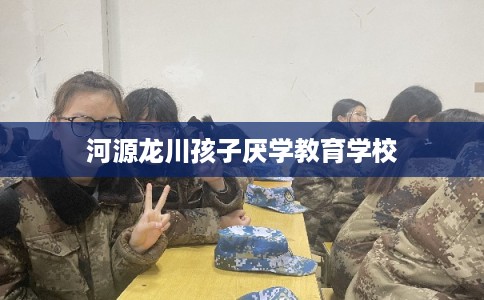 河源龙川孩子厌学教育学校
