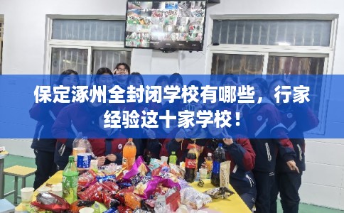 保定涿州全封闭学校有哪些，行家经验这十家学校！