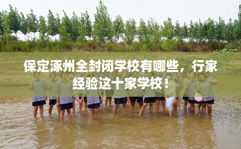 保定涿州全封闭学校有哪些，行家经验这十家学校！
