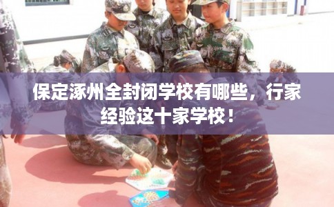 保定涿州全封闭学校有哪些，行家经验这十家学校！