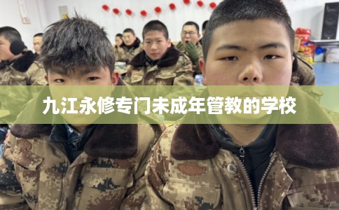 九江永修专门未成年管教的学校