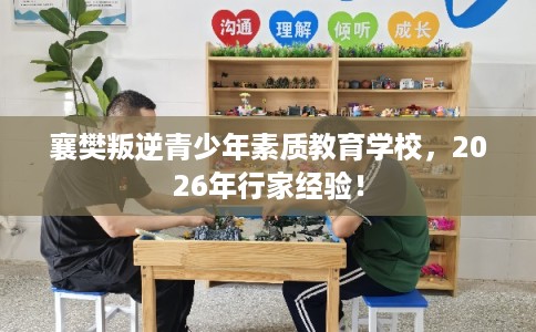 襄樊叛逆青少年素质教育学校，2026年行家经验！