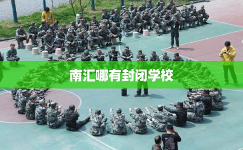 南汇哪有封闭学校 南汇哪有封闭学校