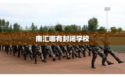 南汇哪有封闭学校