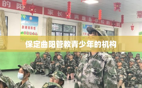保定曲阳管教青少年的机构 保定曲阳管教青少年的机构
