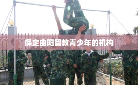 保定曲阳管教青少年的机构