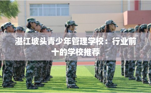 湛江坡头青少年管理学校：行业前十的学校推荐