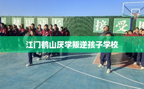 江门鹤山厌学叛逆孩子学校
