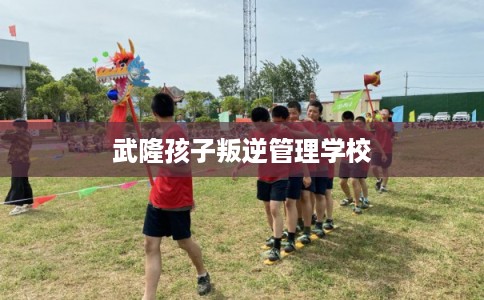 武隆孩子叛逆管理学校 武隆孩子叛逆管理学校