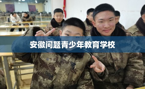 安徽问题青少年教育学校