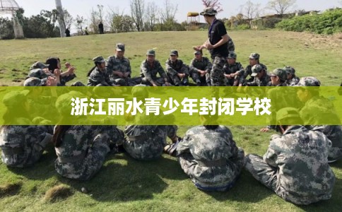 浙江丽水青少年封闭学校