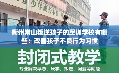衢州常山叛逆孩子的军训学校有哪些：改善孩子不良行为习惯