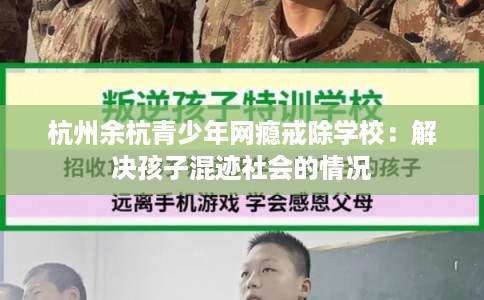 杭州余杭青少年网瘾戒除学校：解决孩子混迹社会的情况