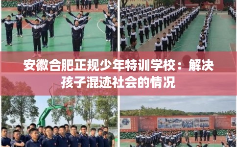 安徽合肥正规少年特训学校：解决孩子混迹社会的情况