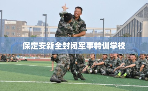 保定安新全封闭军事特训学校