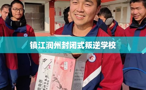 镇江润州封闭式叛逆学校 镇江润州封闭式叛逆学校